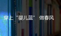 穿上“婴儿蓝” 做春风里的一抹甜